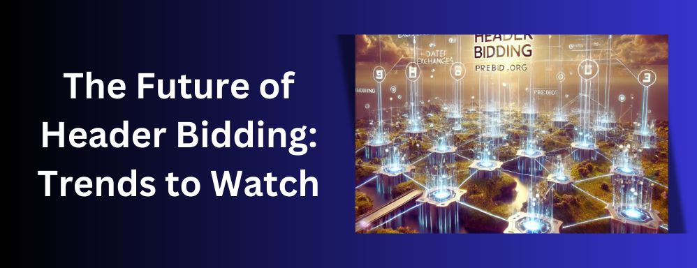 The Future of Header Bidding: Trends to Watch